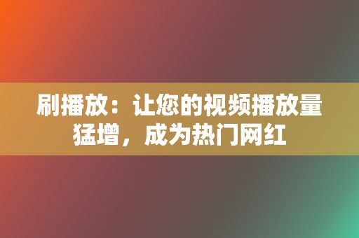 刷播放:让您的视频播放量猛增,成为热门网红 第2张 刷播放:让您的视频播放量猛增,成为热门网红 第2张