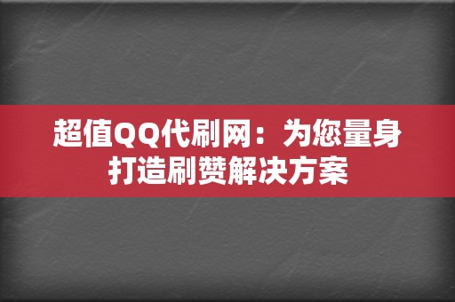 超值QQ代刷网:为您量身打造刷赞解决方案 第2张 超值QQ代刷网:为您量身打造刷赞解决方案 第2张