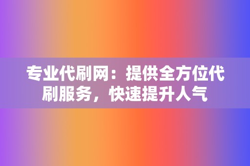 专业代刷网:提供全方位代刷服务,快速提升人气 第2张 专业代刷网:提供全方位代刷服务,快速提升人气 第2张