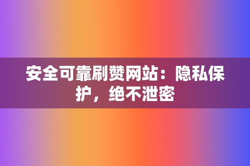 安全可靠刷赞网站:隐私保护,绝不泄密 第2张 安全可靠刷赞网站:隐私保护,绝不泄密 第2张