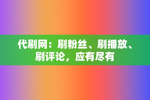 代刷网:刷粉丝、刷播放、刷评论,应有尽有 第2张 代刷网:刷粉丝、刷播放、刷评论,应有尽有 第2张