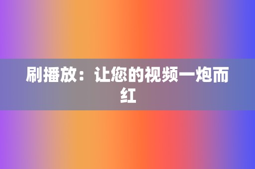 刷播放:让您的视频一炮而红 第2张 刷播放:让您的视频一炮而红 第2张