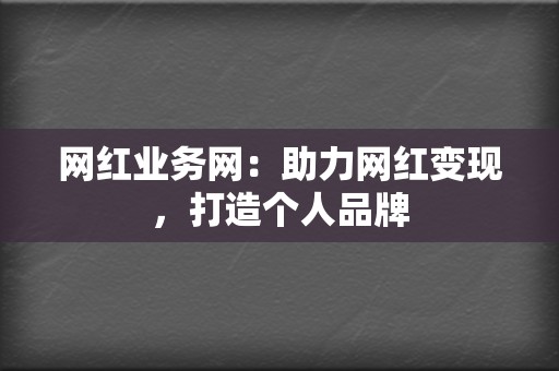 网红业务网:助力网红变现,打造个人品牌 第2张 网红业务网:助力网红变现,打造个人品牌 第2张