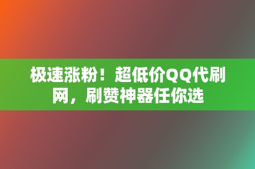 极速涨粉!超低价QQ代刷网,刷赞神器任你选 第2张 极速涨粉!超低价QQ代刷网,刷赞神器任你选 第2张