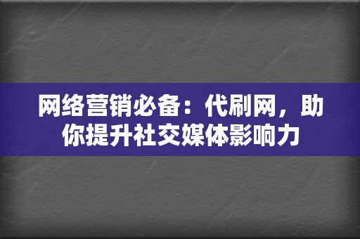 网络营销必备:代刷网,助你提升社交媒体影响力 第2张 网络营销必备:代刷网,助你提升社交媒体影响力 第2张