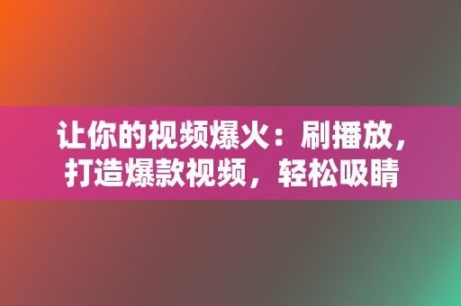 让你的视频爆火:刷播放,打造爆款视频,轻松吸睛 第2张 让你的视频爆火:刷播放,打造爆款视频,轻松吸睛 第2张