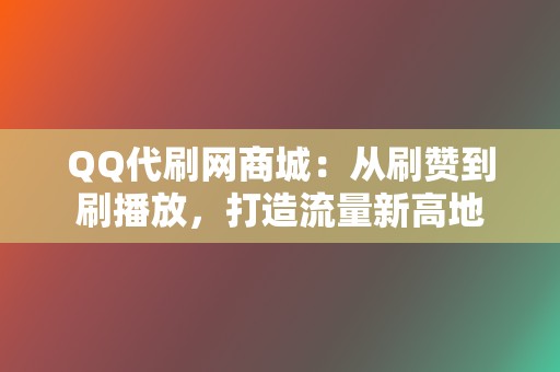 QQ代刷网商城:从刷赞到刷播放,打造流量新高地 第2张 QQ代刷网商城:从刷赞到刷播放,打造流量新高地 第2张