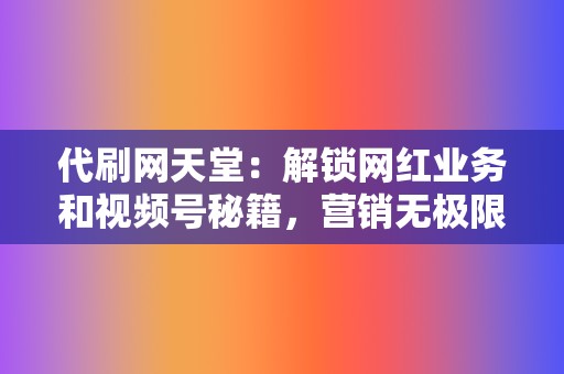 代刷网天堂:解锁网红业务和视频号秘籍,营销无极限 第2张 代刷网天堂:解锁网红业务和视频号秘籍,营销无极限 第2张