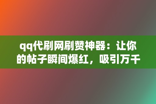 qq代刷网刷赞神器:让你的帖子瞬间爆红,吸引万千关注 第2张 qq代刷网刷赞神器:让你的帖子瞬间爆红,吸引万千关注 第2张