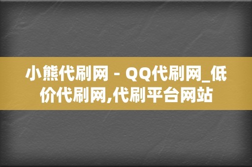 小熊代刷网 - QQ代刷网_低价代刷网,代刷平台网站 第2张 小熊代刷网 - QQ代刷网_低价代刷网,代刷平台网站 第2张