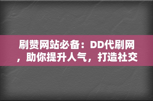 刷赞网站必备:DD代刷网,助你提升人气,打造社交媒体影响力 第2张 刷赞网站必备:DD代刷网,助你提升人气,打造社交媒体影响力 第2张