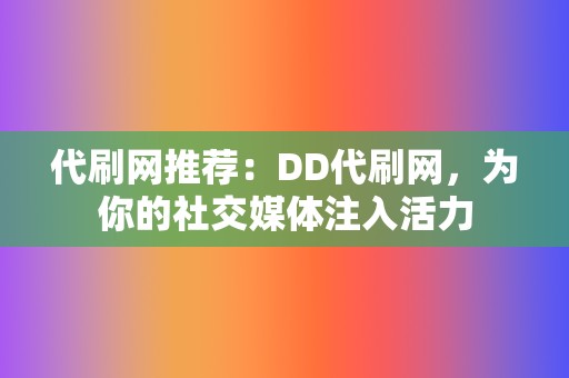 代刷网推荐:DD代刷网,为你的社交媒体注入活力 第2张 代刷网推荐:DD代刷网,为你的社交媒体注入活力 第2张