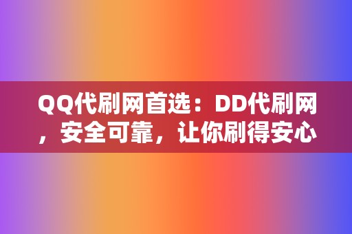 QQ代刷网首选:DD代刷网,安全可靠,让你刷得安心 第2张 QQ代刷网首选:DD代刷网,安全可靠,让你刷得安心 第2张