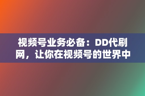 视频号业务必备:DD代刷网,让你在视频号的世界中大放异彩 第2张 视频号业务必备:DD代刷网,让你在视频号的世界中大放异彩 第2张