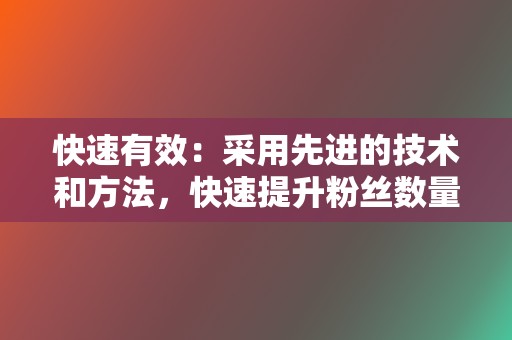 快速有效:采用先进的技术和方法,快速提升粉丝数量和内容热度,节省您的时间和精力。 第2张 快速有效:采用先进的技术和方法,快速提升粉丝数量和内容热度,节省您的时间和精力。 第2张