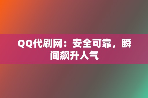 QQ代刷网:安全可靠,瞬间飙升人气 第2张 QQ代刷网:安全可靠,瞬间飙升人气 第2张