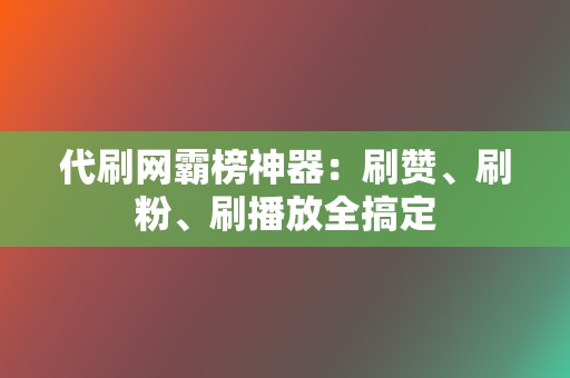 代刷网霸榜神器:刷赞、刷粉、刷播放全搞定 第2张 代刷网霸榜神器:刷赞、刷粉、刷播放全搞定 第2张