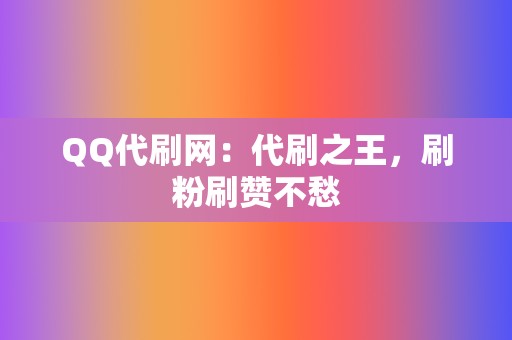 QQ代刷网:代刷之王,刷粉刷赞不愁 第2张 QQ代刷网:代刷之王,刷粉刷赞不愁 第2张