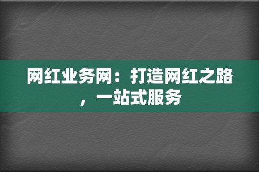 网红业务网:打造网红之路,一站式服务 第2张 网红业务网:打造网红之路,一站式服务 第2张