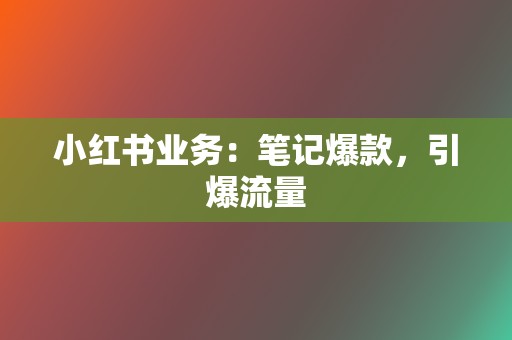 小红书业务:笔记爆款,引爆流量 第2张 小红书业务:笔记爆款,引爆流量 第2张
