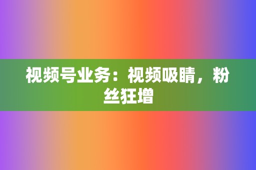视频号业务:视频吸睛,粉丝狂增 第2张 视频号业务:视频吸睛,粉丝狂增 第2张