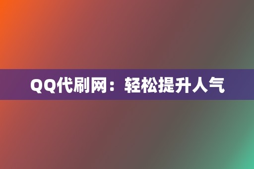 QQ代刷网:轻松提升人气 第2张 QQ代刷网:轻松提升人气 第2张