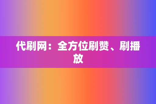 代刷网:全方位刷赞、刷播放 第2张 代刷网:全方位刷赞、刷播放 第2张
