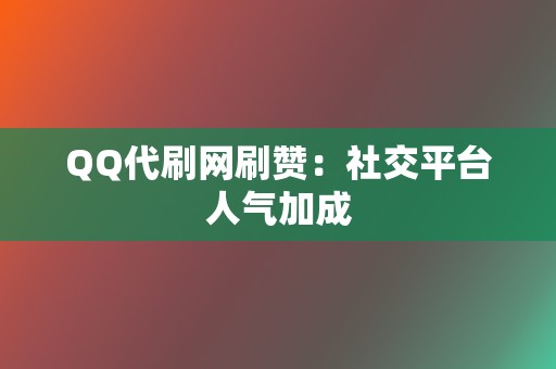 QQ代刷网刷赞:社交平台人气加成 第2张 QQ代刷网刷赞:社交平台人气加成 第2张