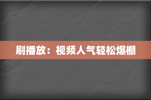 刷播放:视频人气轻松爆棚 第2张 刷播放:视频人气轻松爆棚 第2张