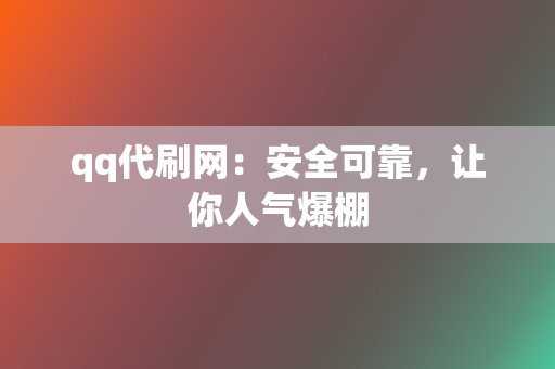 qq代刷网：安全可靠，让你人气爆棚  第2张