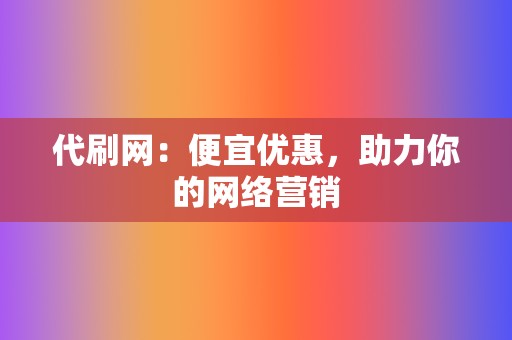 代刷网:便宜优惠,助力你的网络营销 第2张 代刷网:便宜优惠,助力你的网络营销 第2张