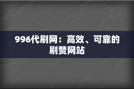 996代刷网:高效、可靠的刷赞网站 第2张 996代刷网:高效、可靠的刷赞网站 第2张