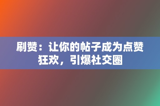 刷赞:让你的帖子成为点赞狂欢,引爆社交圈 第2张 刷赞:让你的帖子成为点赞狂欢,引爆社交圈 第2张