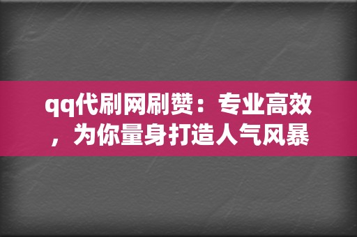 qq代刷网刷赞:专业高效,为你量身打造人气风暴 第2张 qq代刷网刷赞:专业高效,为你量身打造人气风暴 第2张