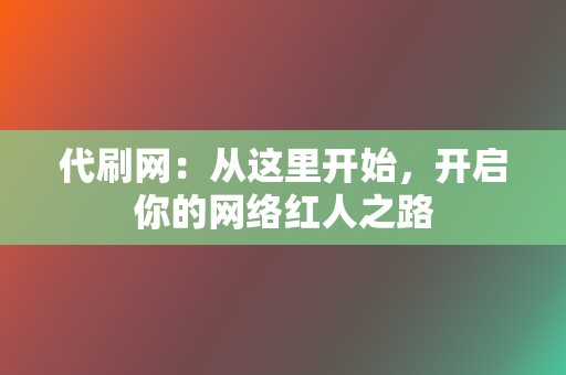 代刷网:从这里开始,开启你的网络红人之路 第2张 代刷网:从这里开始,开启你的网络红人之路 第2张