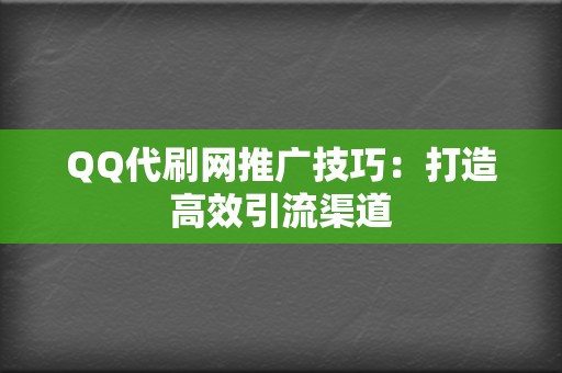 QQ代刷网推广技巧:打造高效引流渠道 第2张 QQ代刷网推广技巧:打造高效引流渠道 第2张