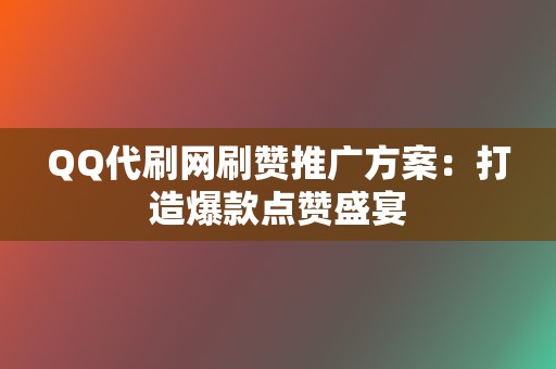 QQ代刷网刷赞推广方案:打造爆款点赞盛宴 第2张 QQ代刷网刷赞推广方案:打造爆款点赞盛宴 第2张