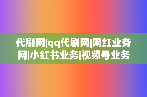 代刷网|qq代刷网|网红业务网|小红书业务|视频号业务,一站式刷粉丝、点赞、播放,火遍全网! 第2张 代刷网|qq代刷网|网红业务网|小红书业务|视频号业务,一站式刷粉丝、点赞、播放,火遍全网! 第2张