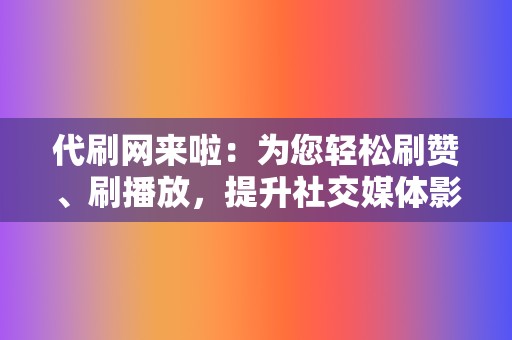 代刷网来啦:为您轻松刷赞、刷播放,提升社交媒体影响力 第2张 代刷网来啦:为您轻松刷赞、刷播放,提升社交媒体影响力 第2张