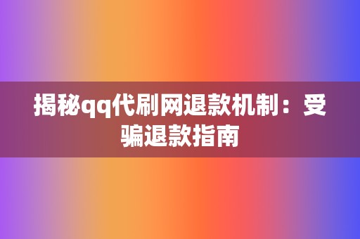 揭秘qq代刷网退款机制:受骗退款指南 第2张 揭秘qq代刷网退款机制:受骗退款指南 第2张