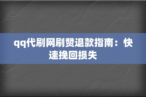 qq代刷网刷赞退款指南:快速挽回损失 第2张 qq代刷网刷赞退款指南:快速挽回损失 第2张