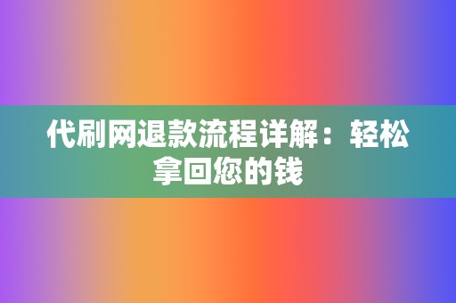 代刷网退款流程详解:轻松拿回您的钱 第2张 代刷网退款流程详解:轻松拿回您的钱 第2张