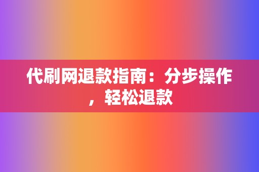 代刷网退款指南:分步操作,轻松退款 第2张 代刷网退款指南:分步操作,轻松退款 第2张