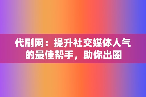 代刷网:提升社交媒体人气的最佳帮手,助你出圈 第2张 代刷网:提升社交媒体人气的最佳帮手,助你出圈 第2张