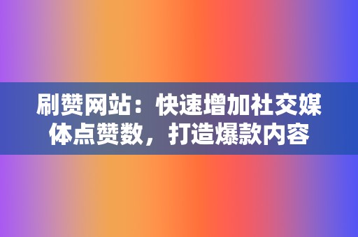 刷赞网站:快速增加社交媒体点赞数,打造爆款内容 第2张 刷赞网站:快速增加社交媒体点赞数,打造爆款内容 第2张