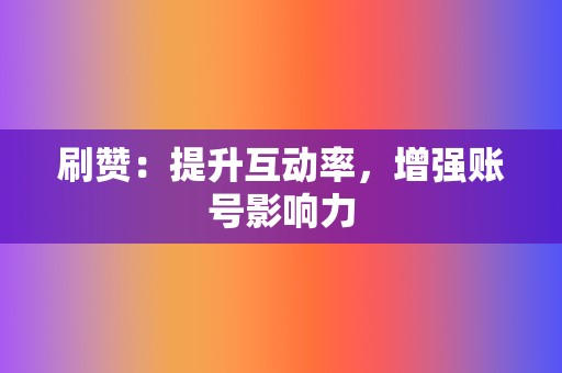 刷赞:提升互动率,增强账号影响力 第2张 刷赞:提升互动率,增强账号影响力 第2张