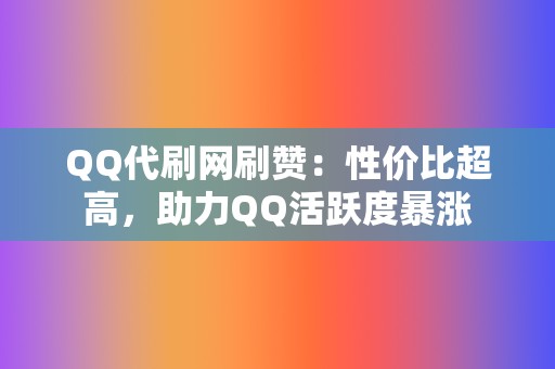 QQ代刷网刷赞:性价比超高,助力QQ活跃度暴涨 第2张 QQ代刷网刷赞:性价比超高,助力QQ活跃度暴涨 第2张