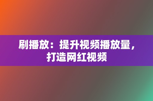 刷播放:提升视频播放量,打造网红视频 第2张 刷播放:提升视频播放量,打造网红视频 第2张