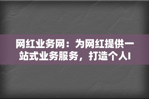 网红业务网:为网红提供一站式业务服务,打造个人IP 第2张 网红业务网:为网红提供一站式业务服务,打造个人IP 第2张