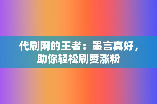 代刷网的王者:墨言真好,助你轻松刷赞涨粉 第2张 代刷网的王者:墨言真好,助你轻松刷赞涨粉 第2张